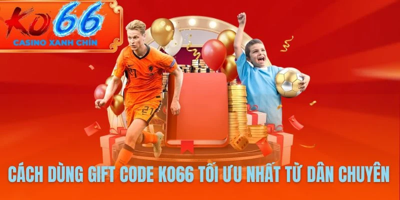 Cách dùng GIFT code KO66 tối ưu nhất từ dân chuyên