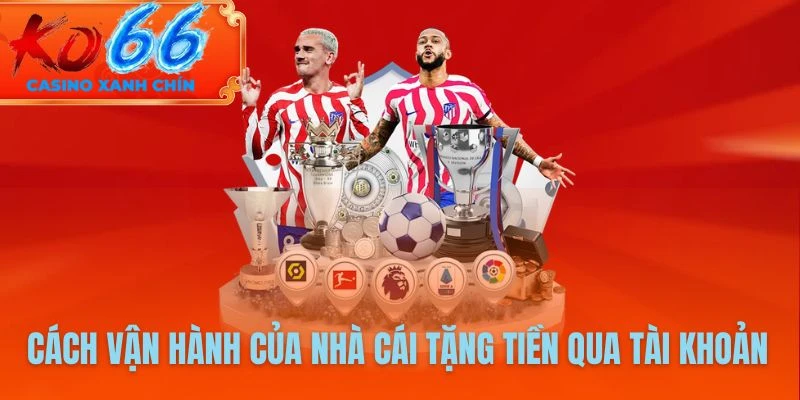 Cách vận hành cơ bản của nhà cái tặng tiền qua tài khoản