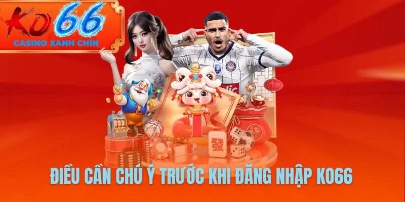 Điều cần chú ý trước khi đăng nhập KO66