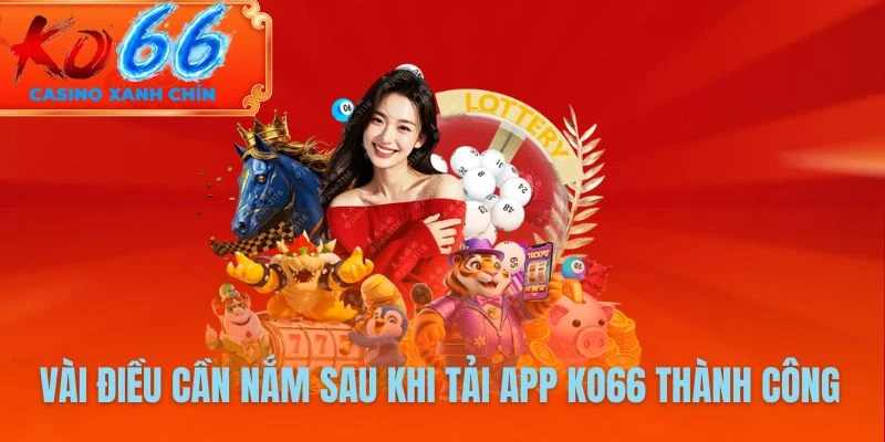 Vài điều cần nắm sau khi tải app KO66 thành công